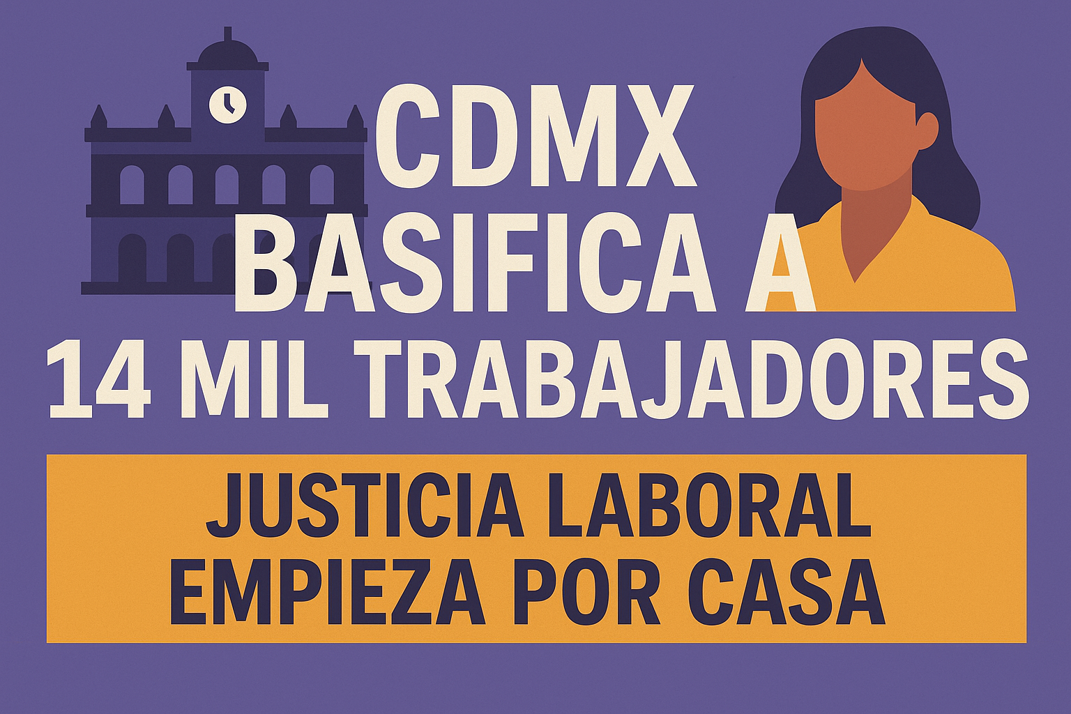 CDMX basifica a 14 mil trabajadores: justicia laboral empieza por casa CDMX basifica a 14 mil trabajadores: justicia laboral empieza por casa