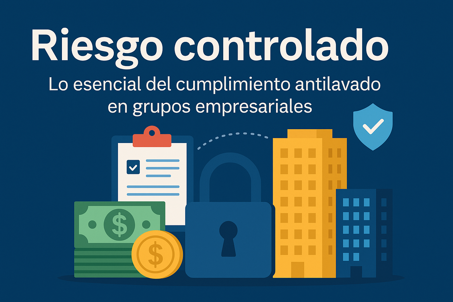 Riesgo controlado: lo esencial del cumplimiento antilavado en grupos empresariales Riesgo controlado: lo esencial del cumplimiento antilavado en grupos empresariales