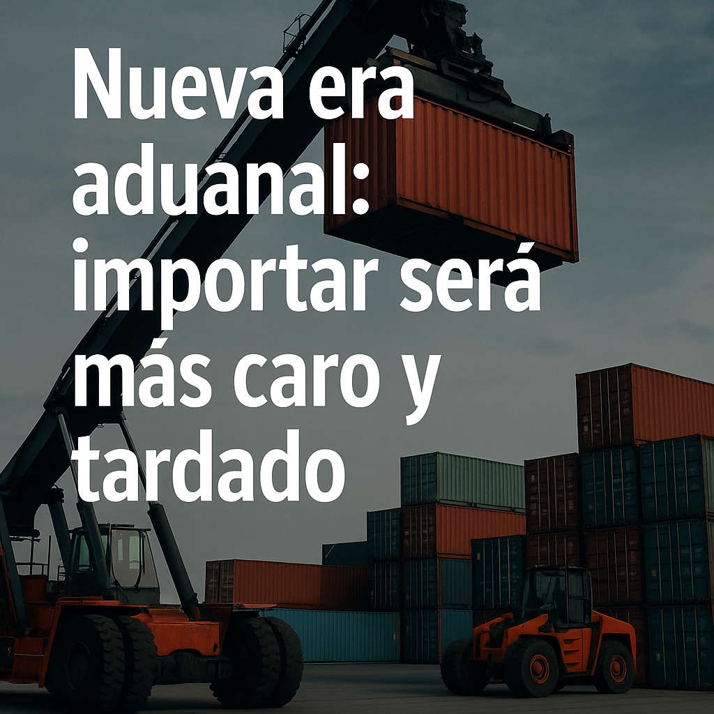 Nueva era aduanal: importar será más caro y tardado